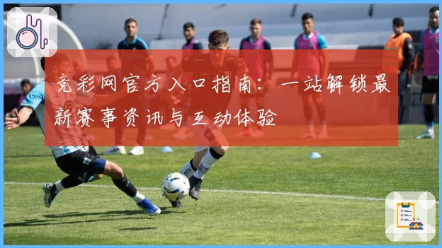 竞彩网官方入口指南：一站解锁最新赛事资讯与互动体验