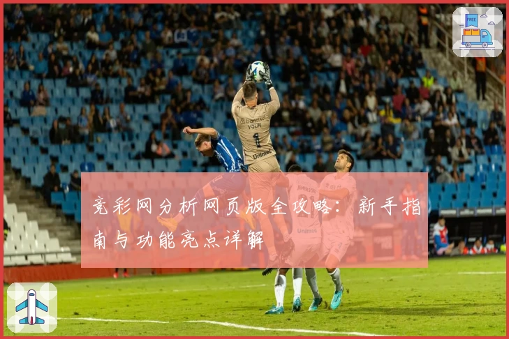 竞彩网分析网页版全攻略：新手指南与功能亮点详解