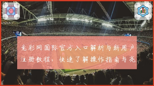 竞彩网国际官方入口解析与新用户注册教程，快速了解操作指南与亮点功能