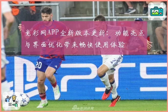 竞彩网APP全新版本更新：功能亮点与界面优化带来畅快使用体验