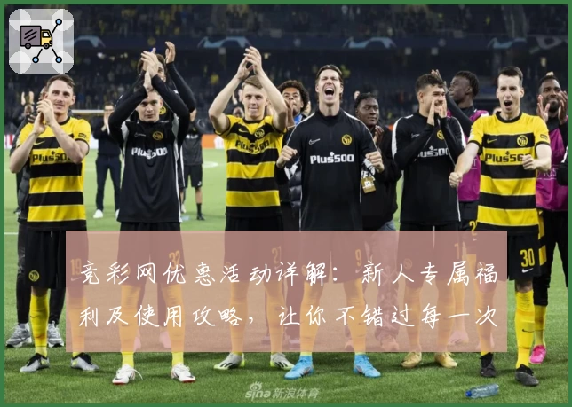 竞彩网优惠活动详解：新人专属福利及使用攻略，让你不错过每一次精彩体验