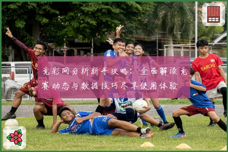 竞彩网分析新手攻略：全面解读竞赛动态与数据技巧尽享使用体验
