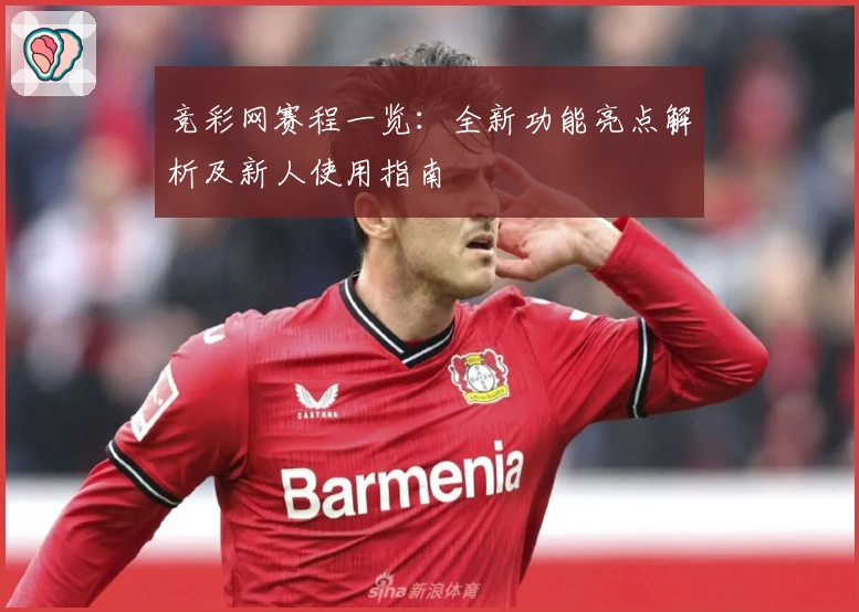 竞彩网赛程一览：全新功能亮点解析及新人使用指南