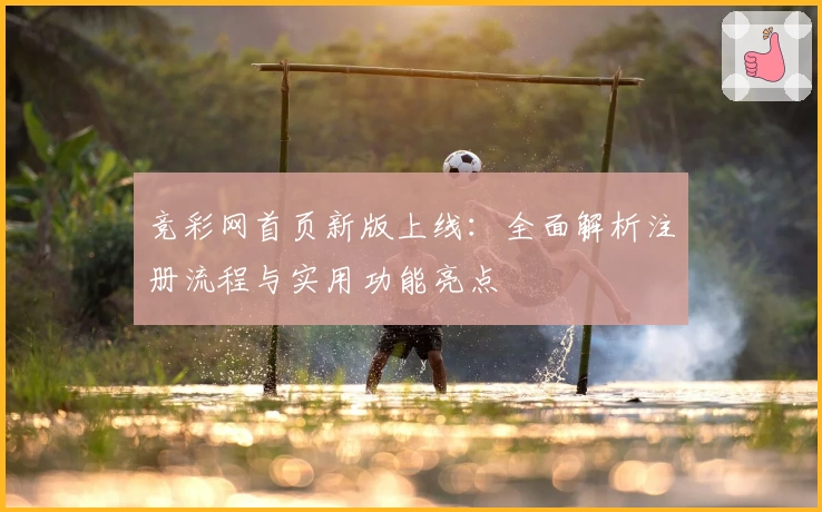 竞彩网首页新版上线：全面解析注册流程与实用功能亮点