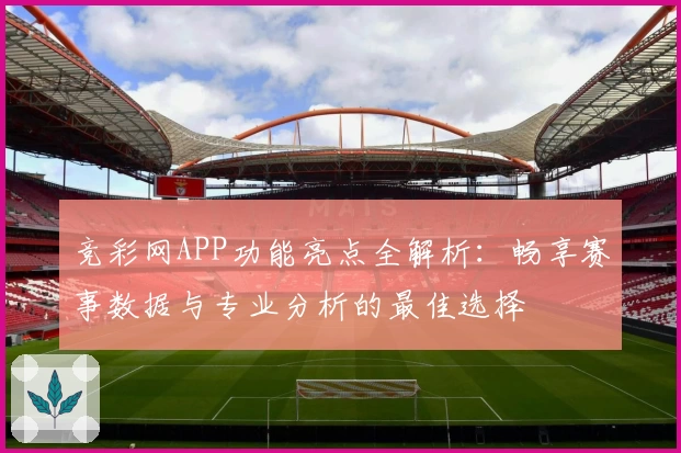 竞彩网APP功能亮点全解析:畅享赛事数据与专业分析的最佳选择