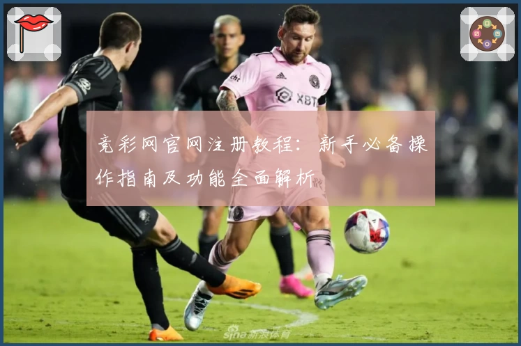 竞彩网官网注册教程：新手必备操作指南及功能全面解析