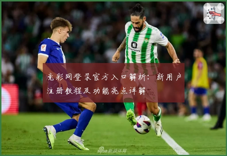 竞彩网登录官方入口解析：新用户注册教程及功能亮点详解