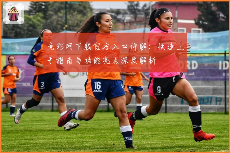 竞彩网下载官方入口详解:快速上手指南与功能亮点深度解析