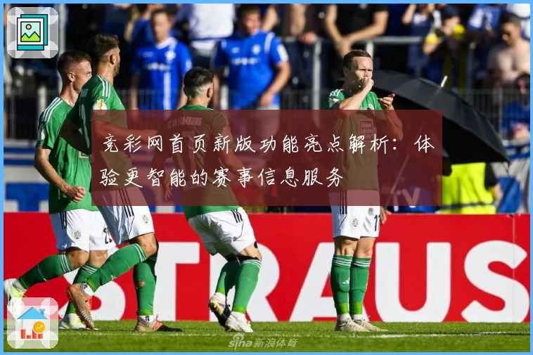 竞彩网首页新版功能亮点解析：体验更智能的赛事信息服务