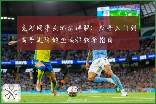 竞彩网串关玩法详解:新手入门到高手进阶的全流程教学指南