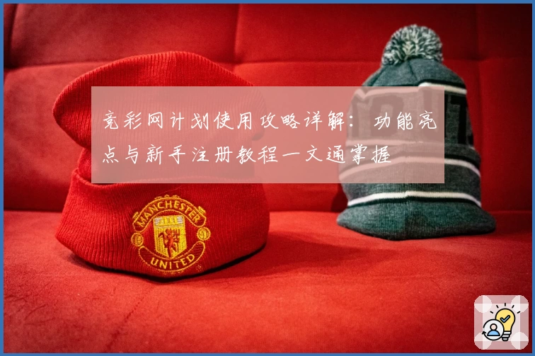 竞彩网计划使用攻略详解：功能亮点与新手注册教程一文通掌握