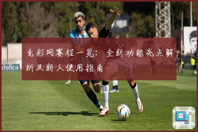 竞彩网赛程一览:全新功能亮点解析及新人使用指南