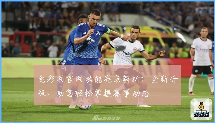竞彩网官网功能亮点解析：全新升级，助您轻松掌握赛事动态