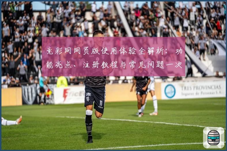 竞彩网网页版使用体验全解析：功能亮点、注册教程与常见问题一次看懂