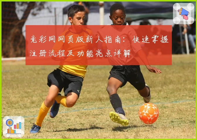 竞彩网网页版新人指南：快速掌握注册流程及功能亮点详解
