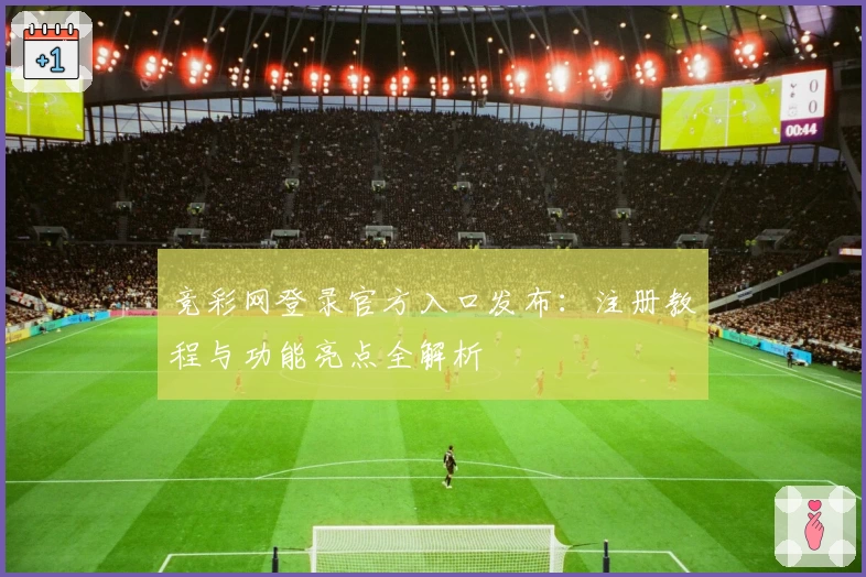 竞彩网登录官方入口发布：注册教程与功能亮点全解析