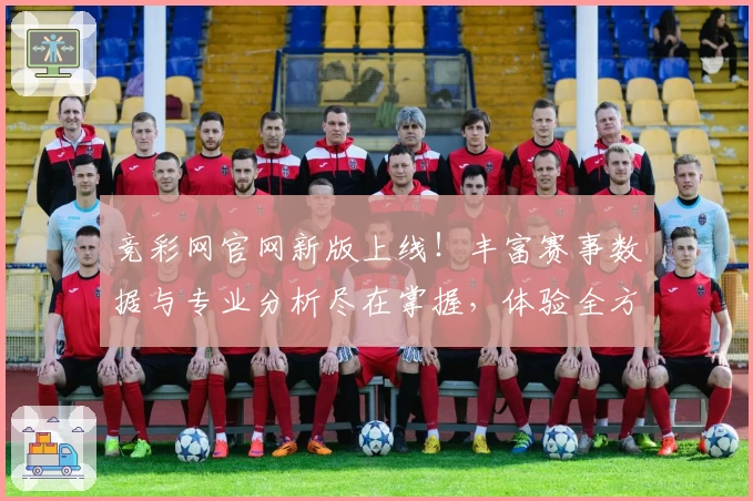 竞彩网官网新版上线!丰富赛事数据与专业分析尽在掌握,体验全方位观赛乐趣