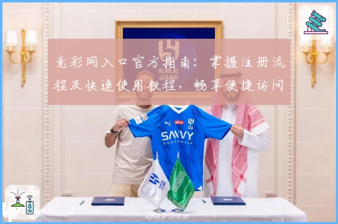 竞彩网入口官方指南：掌握注册流程及快速使用教程，畅享便捷访问