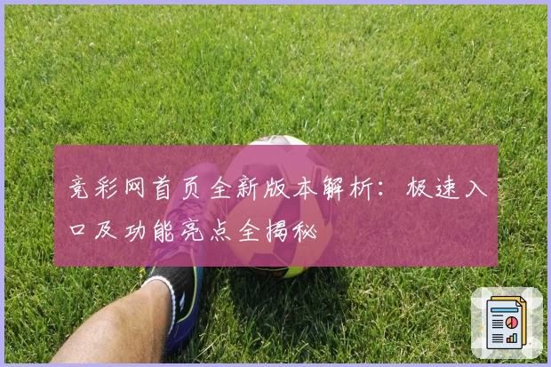 竞彩网首页全新版本解析：极速入口及功能亮点全揭秘
