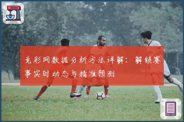 竞彩网数据分析方法详解：解锁赛事实时动态与精准预测