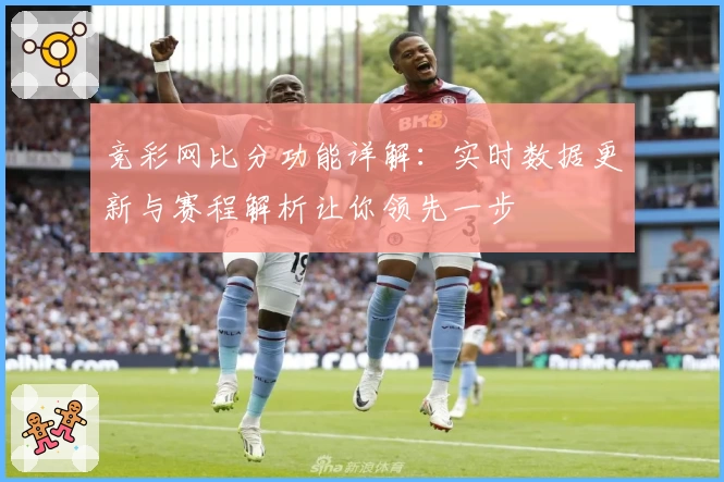 竞彩网比分功能详解：实时数据更新与赛程解析让你领先一步