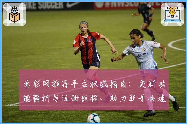 竞彩网推荐平台权威指南：更新功能解析与注册教程，助力新手快速上手