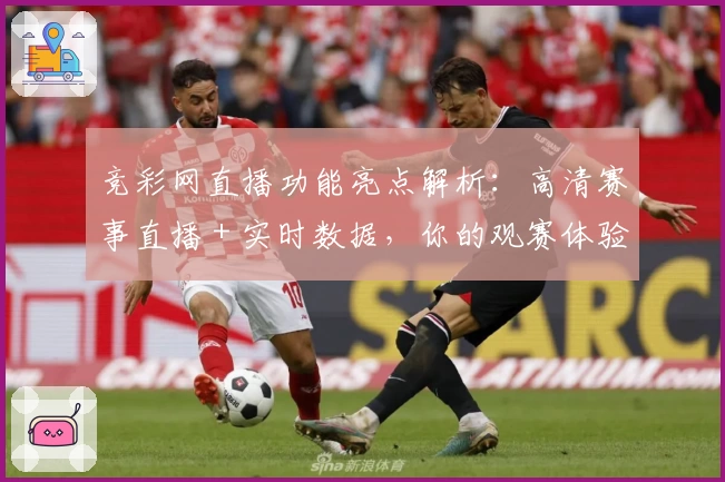 竞彩网直播功能亮点解析:高清赛事直播+实时数据,你的观赛体验升级参考