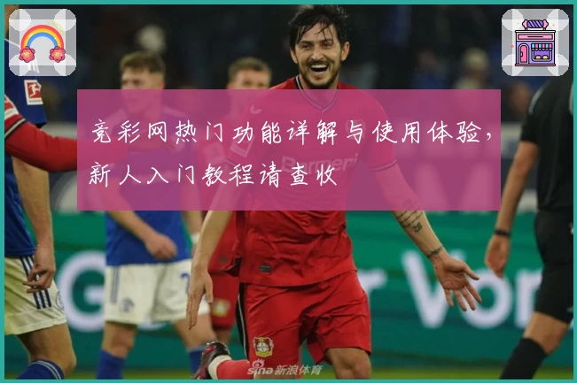 竞彩网热门功能详解与使用体验，新人入门教程请查收