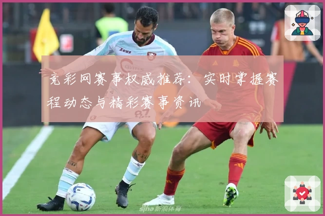 竞彩网赛事权威推荐：实时掌握赛程动态与精彩赛事资讯