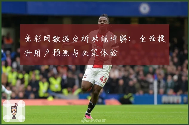 竞彩网数据分析功能详解：全面提升用户预测与决策体验