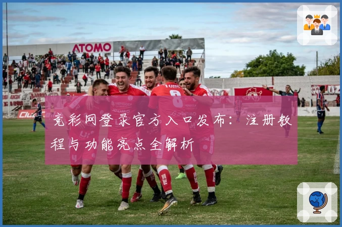 竞彩网登录官方入口发布：注册教程与功能亮点全解析